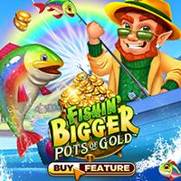 Fishin' Bigger Pots of Gold™